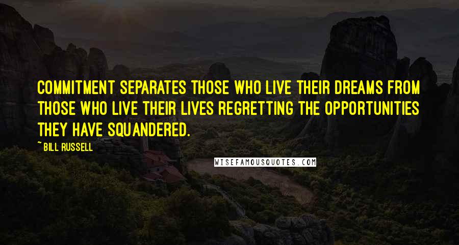 Bill Russell Quotes: Commitment separates those who live their dreams from those who live their lives regretting the opportunities they have squandered.