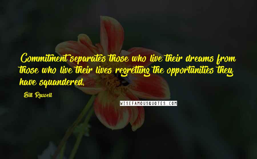 Bill Russell Quotes: Commitment separates those who live their dreams from those who live their lives regretting the opportunities they have squandered.