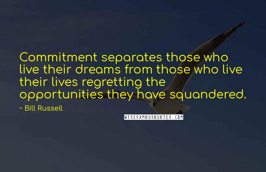 Bill Russell Quotes: Commitment separates those who live their dreams from those who live their lives regretting the opportunities they have squandered.