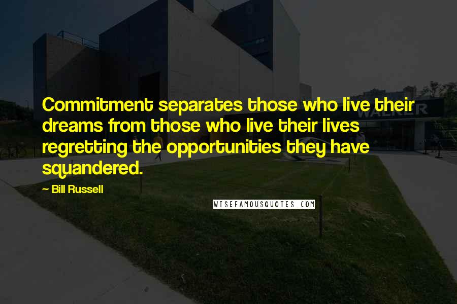 Bill Russell Quotes: Commitment separates those who live their dreams from those who live their lives regretting the opportunities they have squandered.