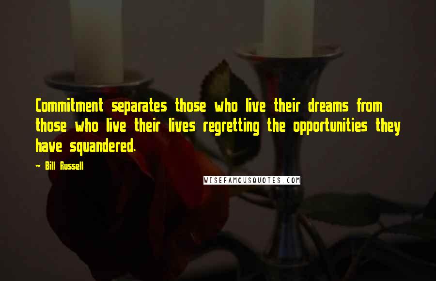 Bill Russell Quotes: Commitment separates those who live their dreams from those who live their lives regretting the opportunities they have squandered.