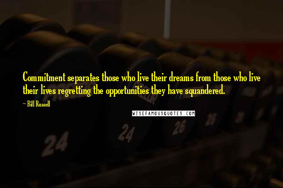 Bill Russell Quotes: Commitment separates those who live their dreams from those who live their lives regretting the opportunities they have squandered.