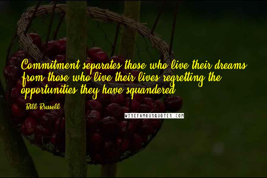 Bill Russell Quotes: Commitment separates those who live their dreams from those who live their lives regretting the opportunities they have squandered.