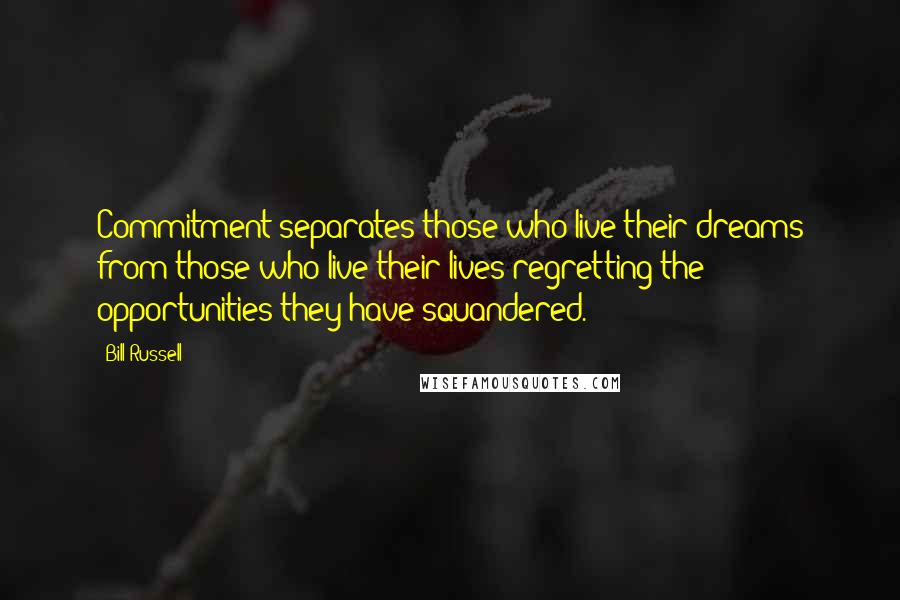 Bill Russell Quotes: Commitment separates those who live their dreams from those who live their lives regretting the opportunities they have squandered.