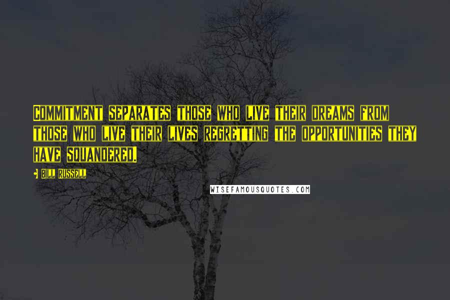 Bill Russell Quotes: Commitment separates those who live their dreams from those who live their lives regretting the opportunities they have squandered.