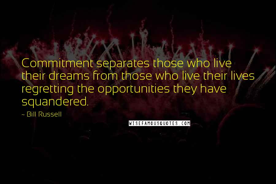 Bill Russell Quotes: Commitment separates those who live their dreams from those who live their lives regretting the opportunities they have squandered.