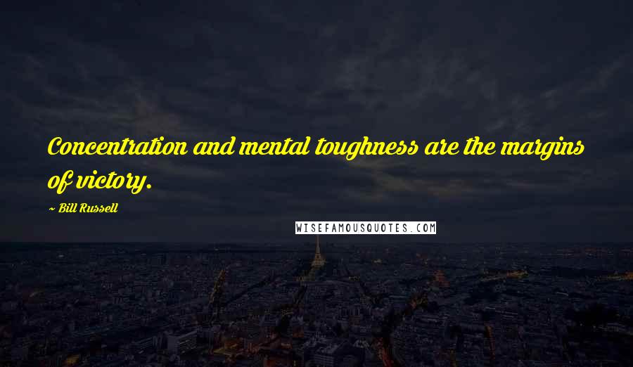 Bill Russell Quotes: Concentration and mental toughness are the margins of victory.