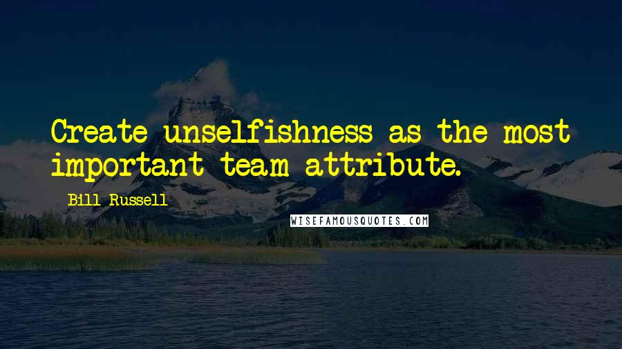 Bill Russell Quotes: Create unselfishness as the most important team attribute.