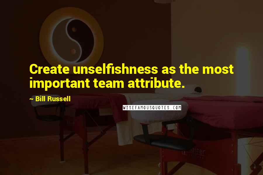 Bill Russell Quotes: Create unselfishness as the most important team attribute.