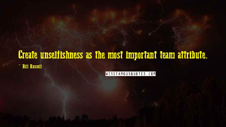 Bill Russell Quotes: Create unselfishness as the most important team attribute.