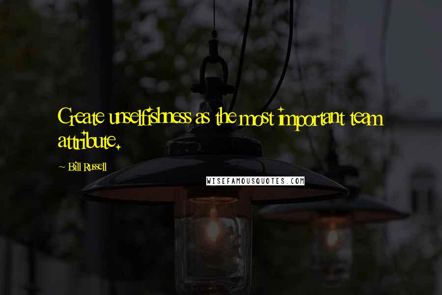 Bill Russell Quotes: Create unselfishness as the most important team attribute.