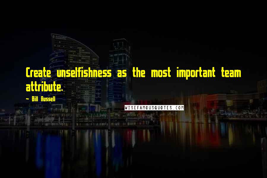 Bill Russell Quotes: Create unselfishness as the most important team attribute.