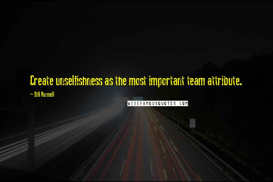 Bill Russell Quotes: Create unselfishness as the most important team attribute.