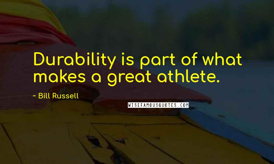 Bill Russell Quotes: Durability is part of what makes a great athlete.
