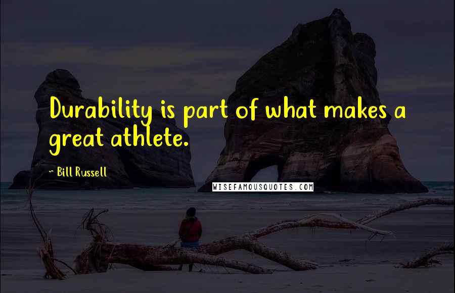 Bill Russell Quotes: Durability is part of what makes a great athlete.