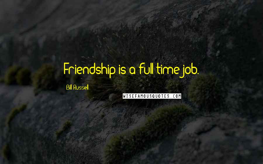 Bill Russell Quotes: Friendship is a full-time job.