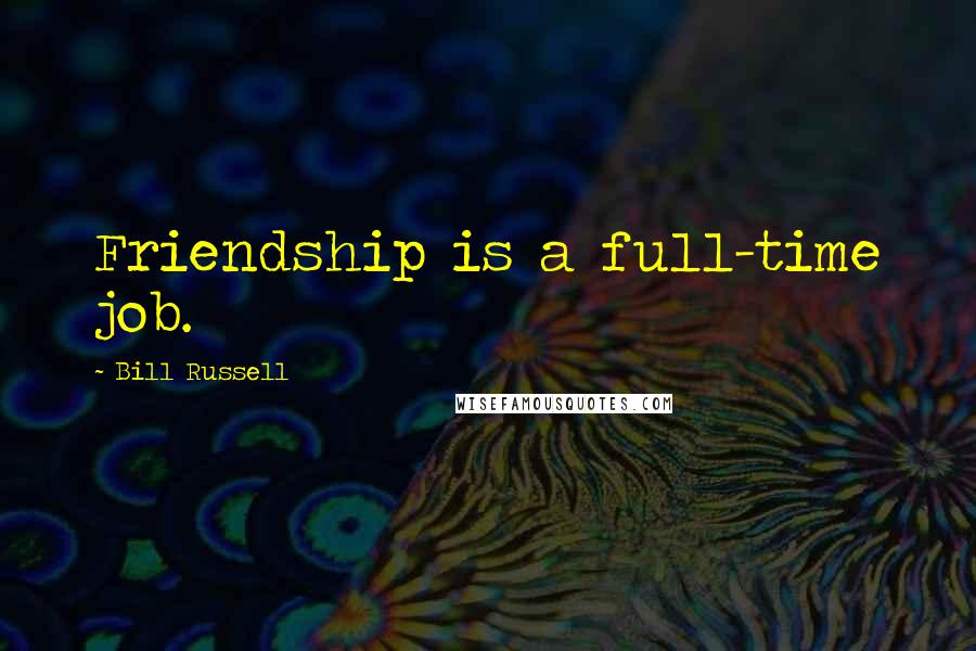 Bill Russell Quotes: Friendship is a full-time job.