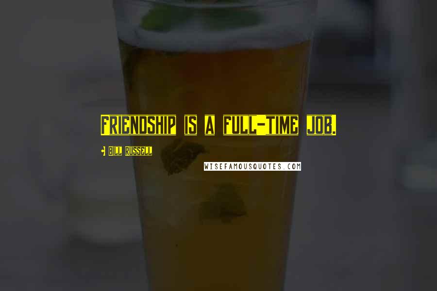 Bill Russell Quotes: Friendship is a full-time job.