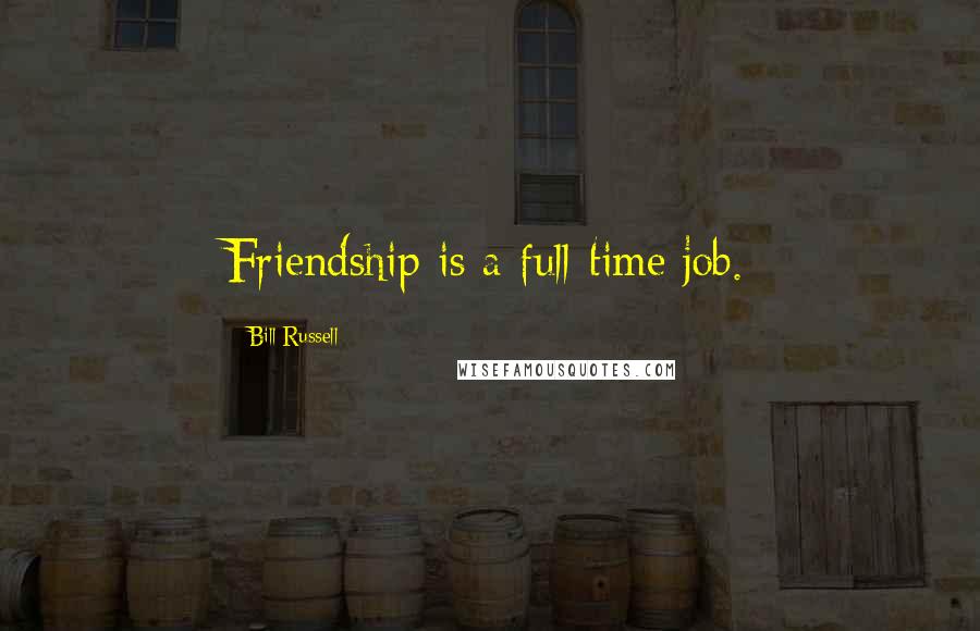 Bill Russell Quotes: Friendship is a full-time job.
