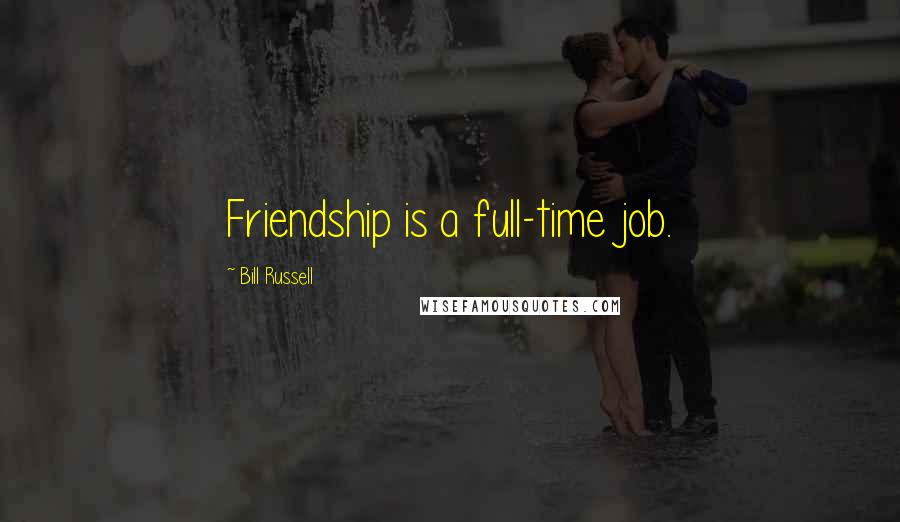 Bill Russell Quotes: Friendship is a full-time job.