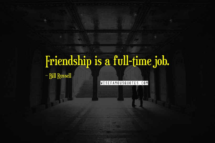 Bill Russell Quotes: Friendship is a full-time job.