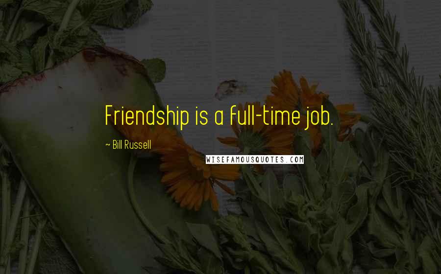 Bill Russell Quotes: Friendship is a full-time job.