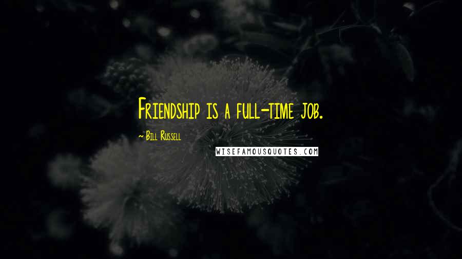 Bill Russell Quotes: Friendship is a full-time job.