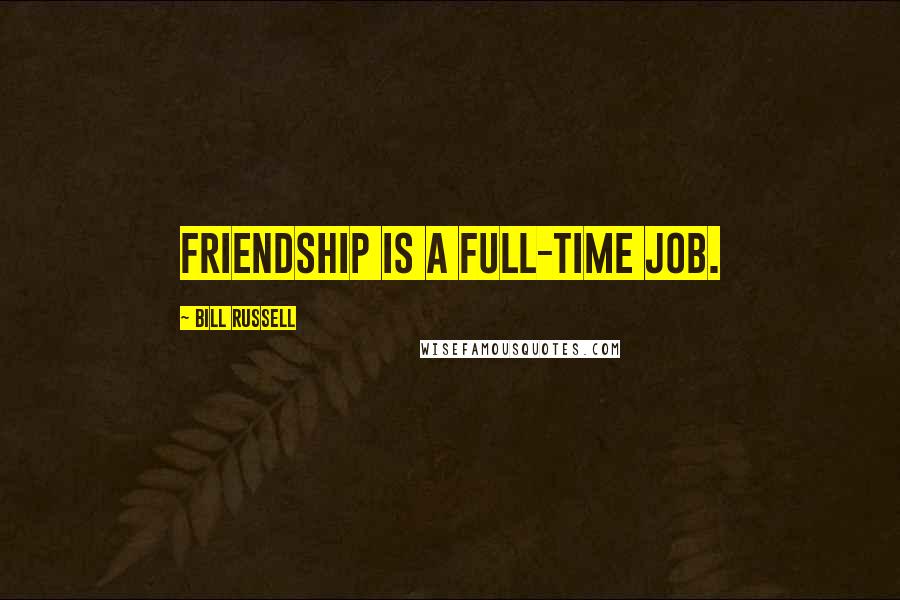 Bill Russell Quotes: Friendship is a full-time job.