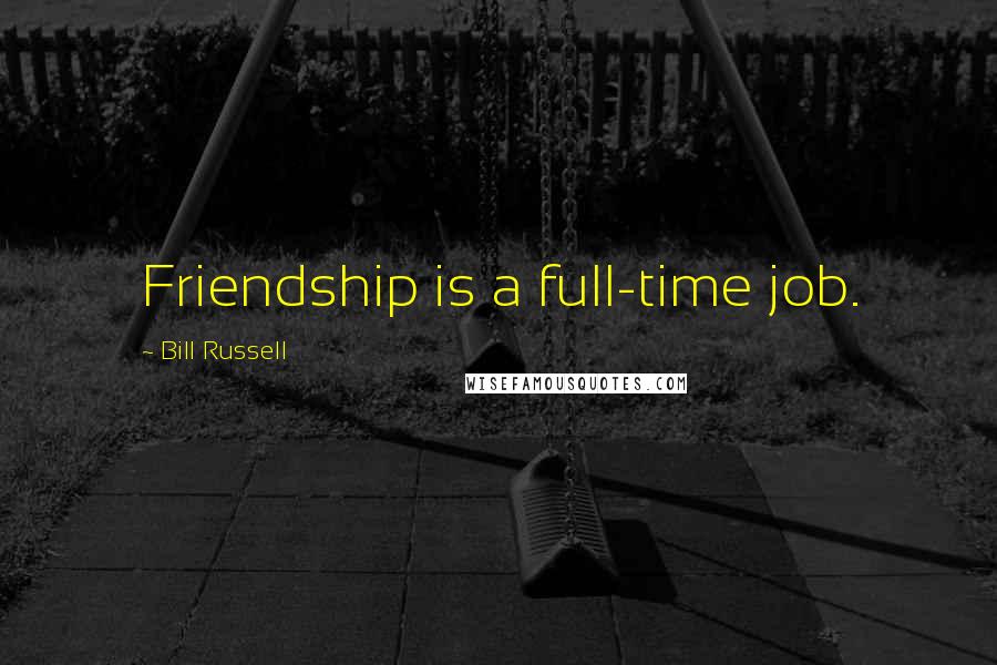 Bill Russell Quotes: Friendship is a full-time job.