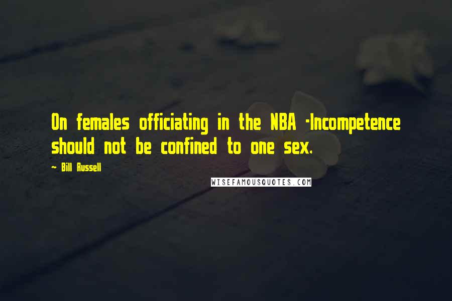Bill Russell Quotes: On females officiating in the NBA -Incompetence should not be confined to one sex.