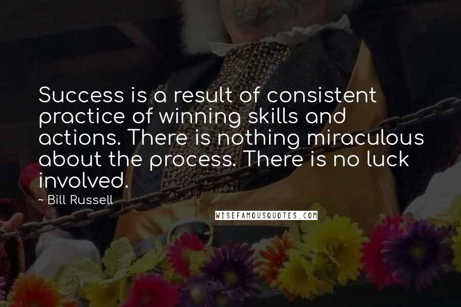 Bill Russell Quotes: Success is a result of consistent practice of winning skills and actions. There is nothing miraculous about the process. There is no luck involved.