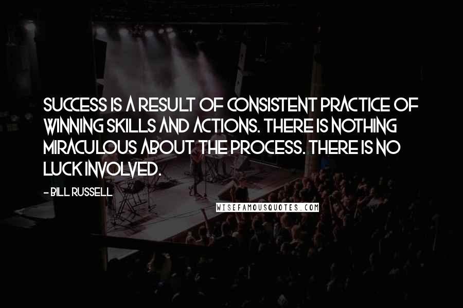 Bill Russell Quotes: Success is a result of consistent practice of winning skills and actions. There is nothing miraculous about the process. There is no luck involved.