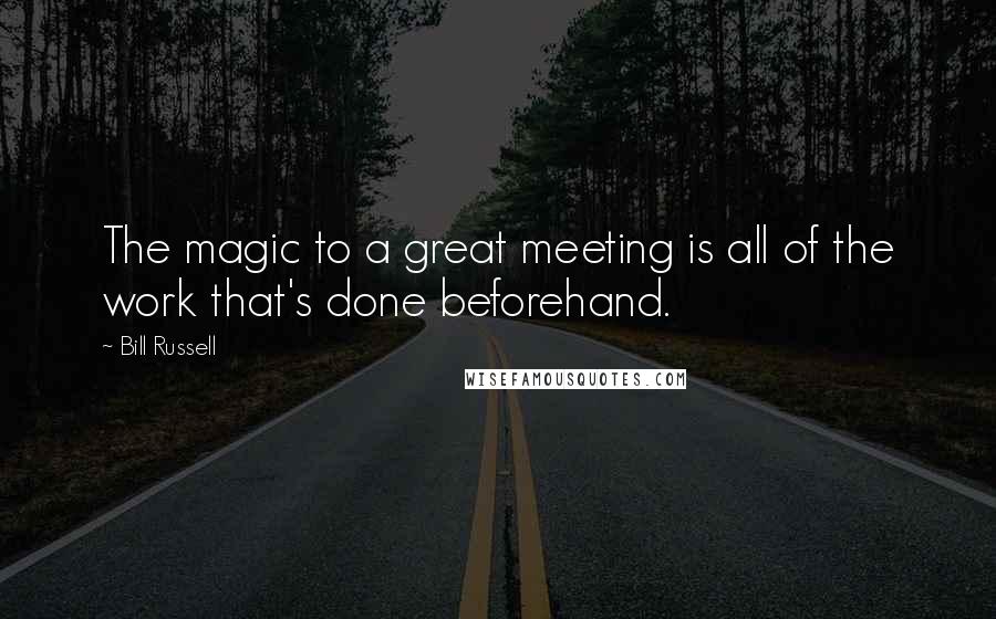 Bill Russell Quotes: The magic to a great meeting is all of the work that's done beforehand.