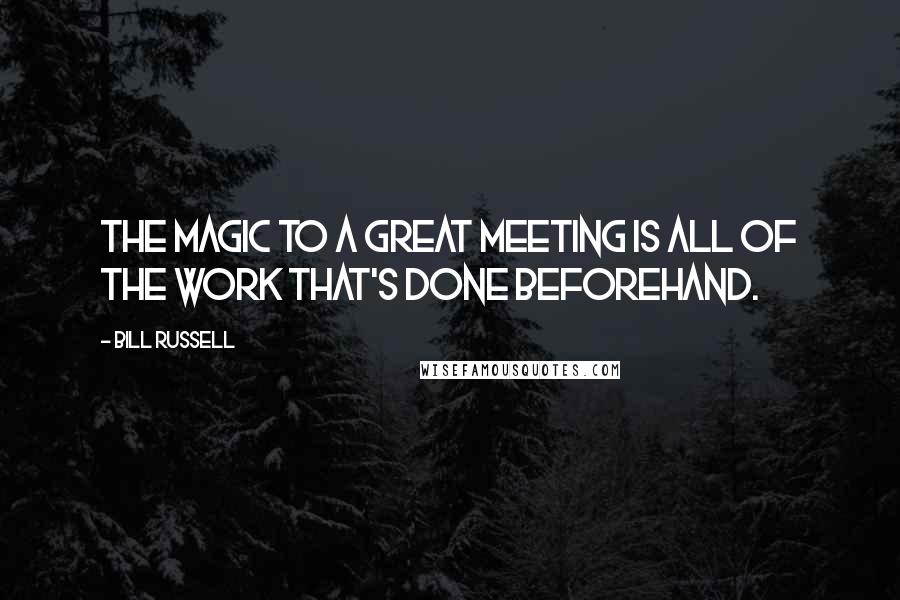 Bill Russell Quotes: The magic to a great meeting is all of the work that's done beforehand.