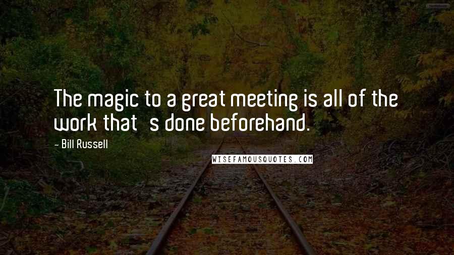 Bill Russell Quotes: The magic to a great meeting is all of the work that's done beforehand.