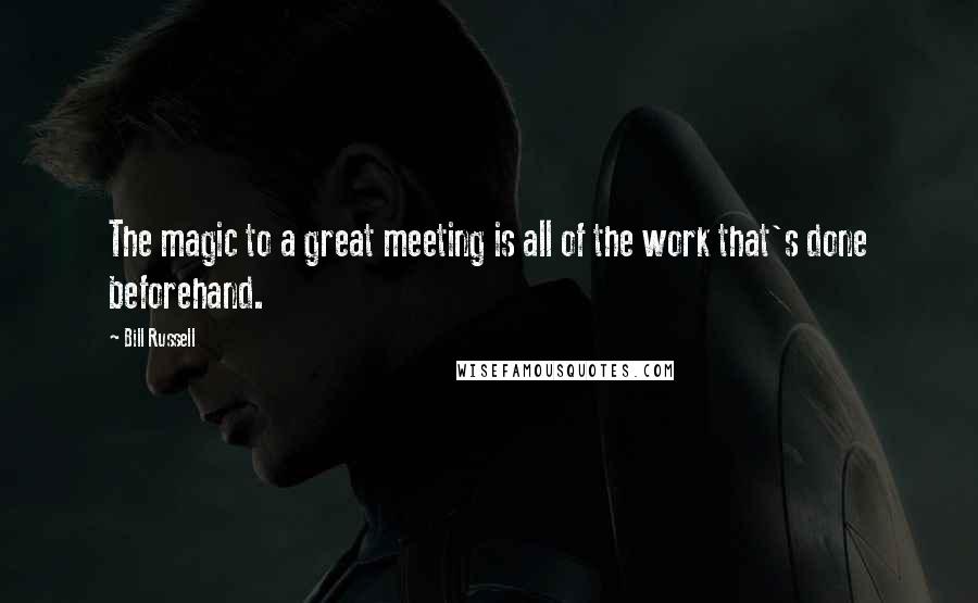 Bill Russell Quotes: The magic to a great meeting is all of the work that's done beforehand.