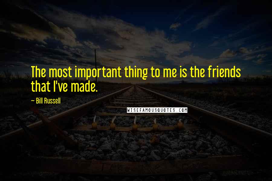 Bill Russell Quotes: The most important thing to me is the friends that I've made.