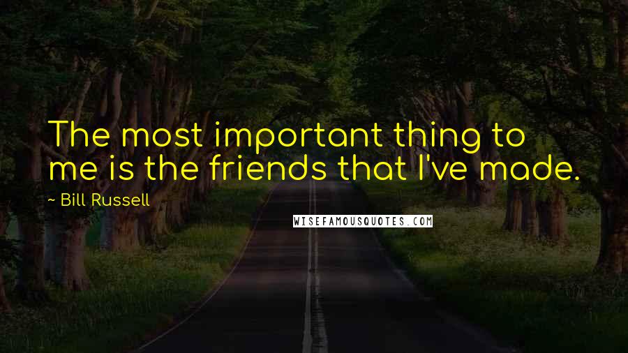 Bill Russell Quotes: The most important thing to me is the friends that I've made.