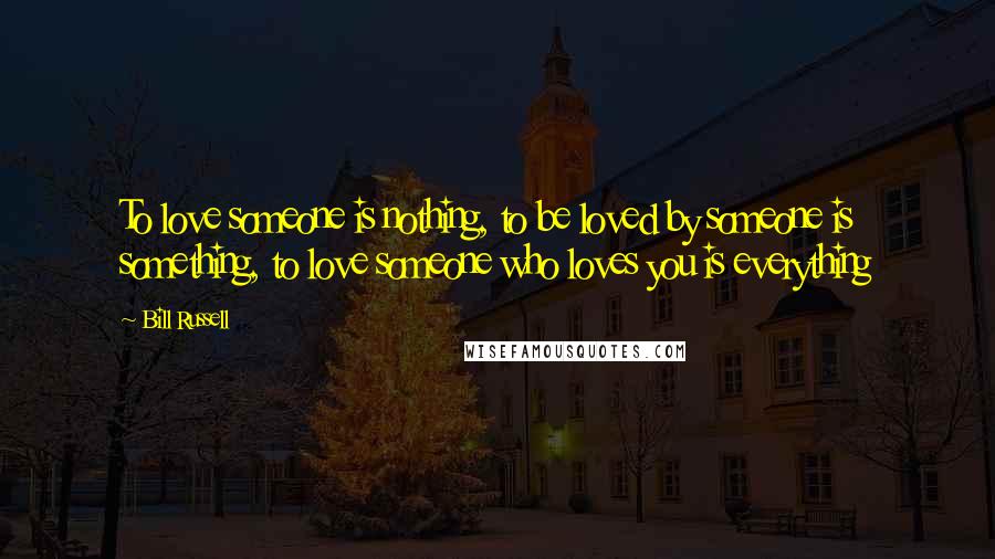 Bill Russell Quotes: To love someone is nothing, to be loved by someone is something, to love someone who loves you is everything