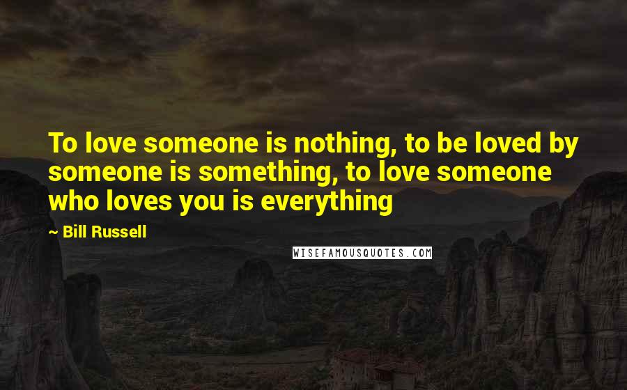 Bill Russell Quotes: To love someone is nothing, to be loved by someone is something, to love someone who loves you is everything