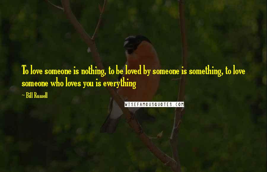 Bill Russell Quotes: To love someone is nothing, to be loved by someone is something, to love someone who loves you is everything