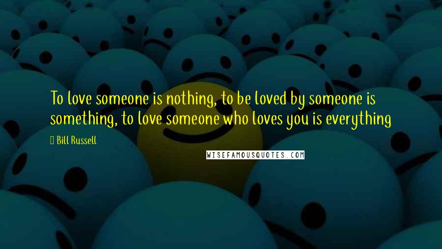 Bill Russell Quotes: To love someone is nothing, to be loved by someone is something, to love someone who loves you is everything