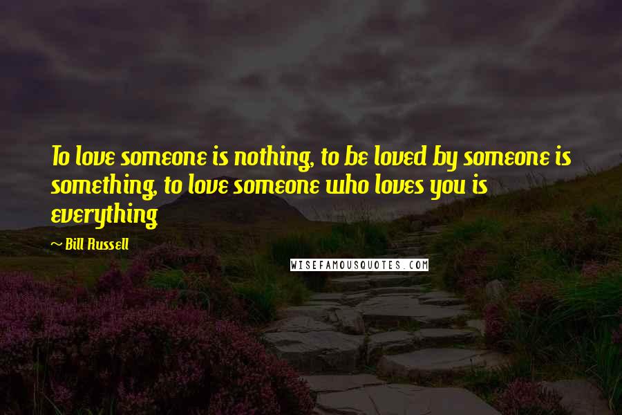 Bill Russell Quotes: To love someone is nothing, to be loved by someone is something, to love someone who loves you is everything