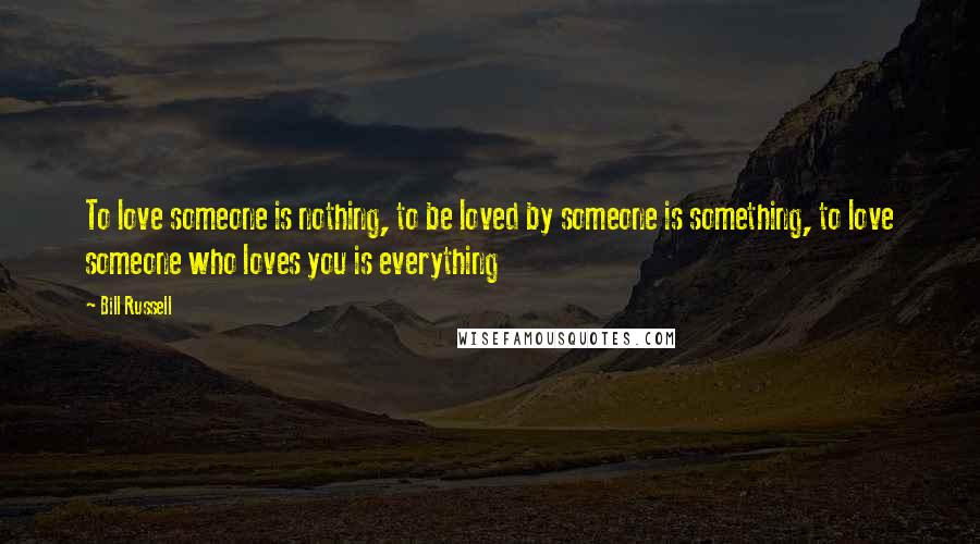Bill Russell Quotes: To love someone is nothing, to be loved by someone is something, to love someone who loves you is everything