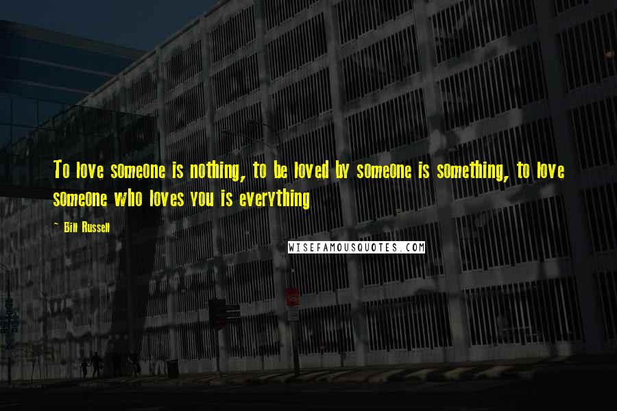 Bill Russell Quotes: To love someone is nothing, to be loved by someone is something, to love someone who loves you is everything