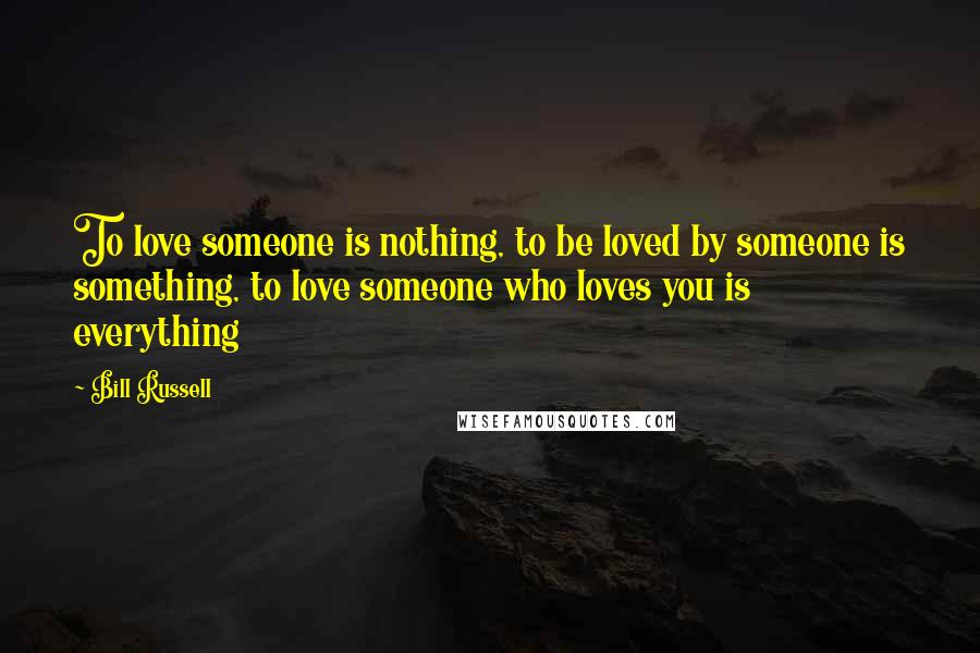 Bill Russell Quotes: To love someone is nothing, to be loved by someone is something, to love someone who loves you is everything
