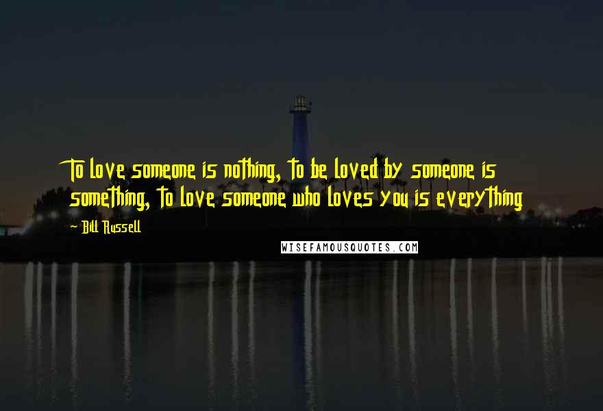 Bill Russell Quotes: To love someone is nothing, to be loved by someone is something, to love someone who loves you is everything