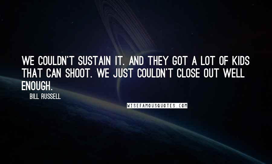 Bill Russell Quotes: We couldn't sustain it. And they got a lot of kids that can shoot. We just couldn't close out well enough.