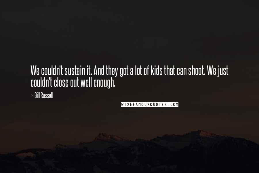 Bill Russell Quotes: We couldn't sustain it. And they got a lot of kids that can shoot. We just couldn't close out well enough.