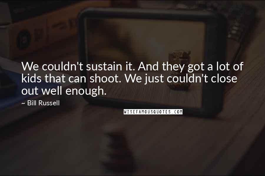 Bill Russell Quotes: We couldn't sustain it. And they got a lot of kids that can shoot. We just couldn't close out well enough.